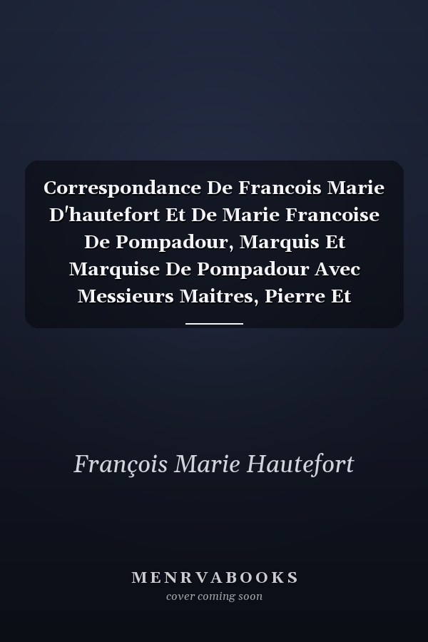 Correspondance De Francois Marie D'hautefort Et De Marie Francoise De Pompadour, Marquis Et Marquise De Pompadour Avec Messieurs Maitres, Pierre Et Francois De Bigorie, Leurs Agents D'affairs En Limousin, 1684 a 1695 - 1716 a 1747