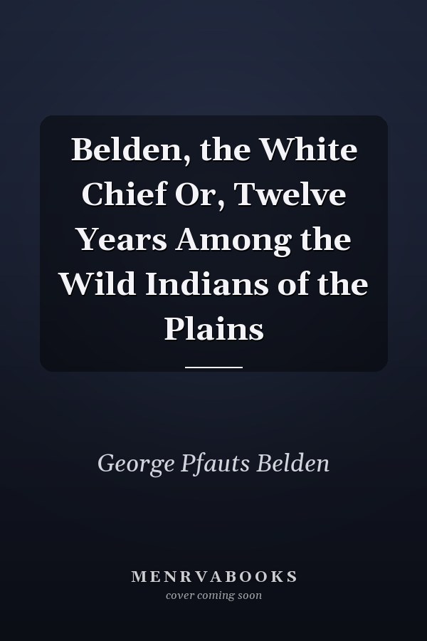 Belden, the White Chief Or, Twelve Years Among the Wild Indians of the Plains