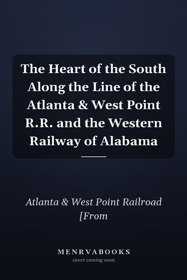 The Heart of the South Along the Line of the Atlanta & West Point R.R. and the Western Railway of Alabama