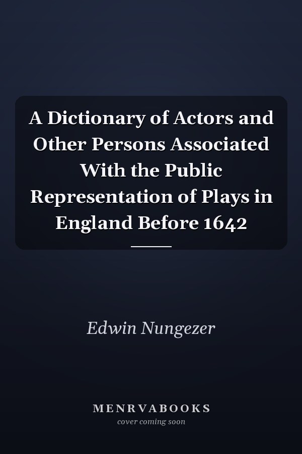 A Dictionary of Actors and Other Persons Associated With the Public Representation of Plays in England Before 1642
