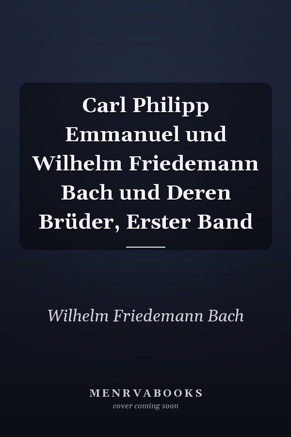 Carl Philipp Emmanuel und Wilhelm Friedemann Bach und Deren Brüder, Erster Band