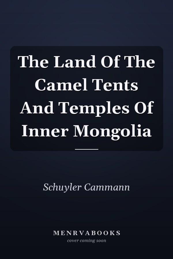 The Land Of The Camel Tents And Temples Of Inner Mongolia