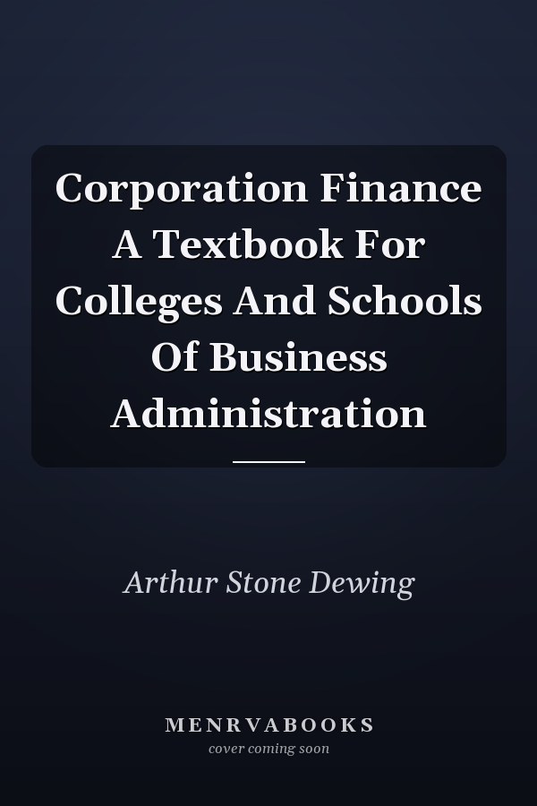Corporation Finance A Textbook For Colleges And Schools Of Business Administration