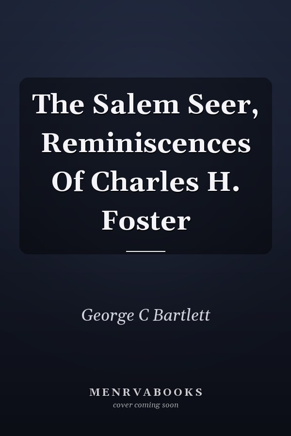 The Salem Seer, Reminiscences Of Charles H. Foster
