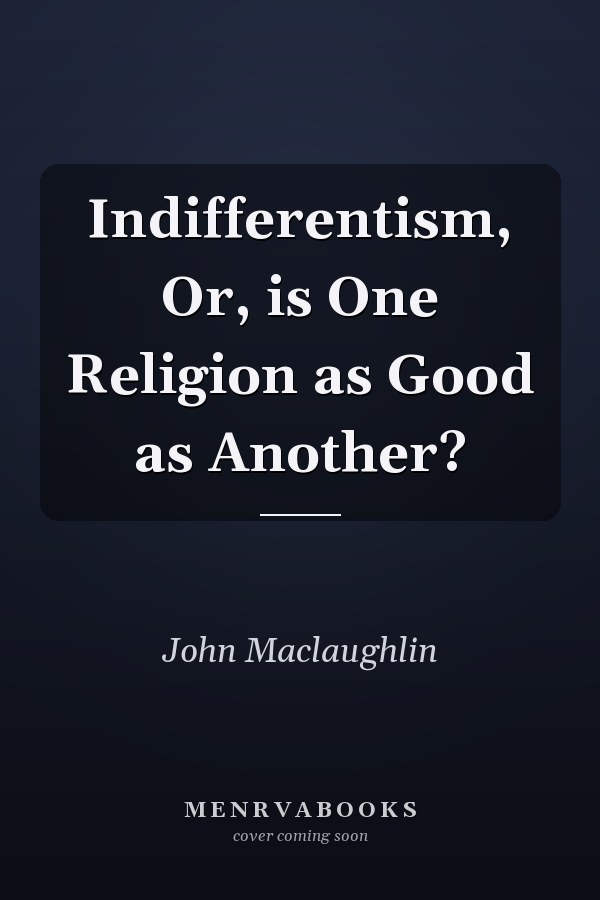 Indifferentism, Or, is One Religion as Good as Another?