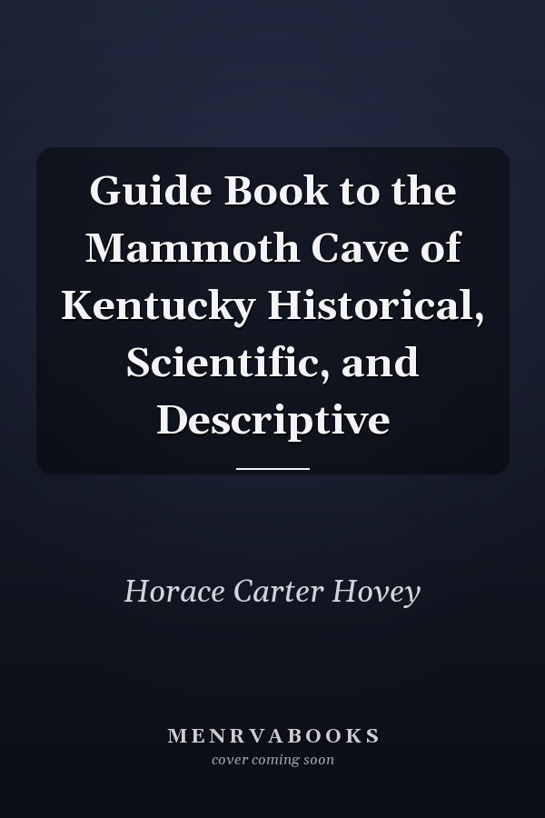Guide Book to the Mammoth Cave of Kentucky Historical, Scientific, and Descriptive