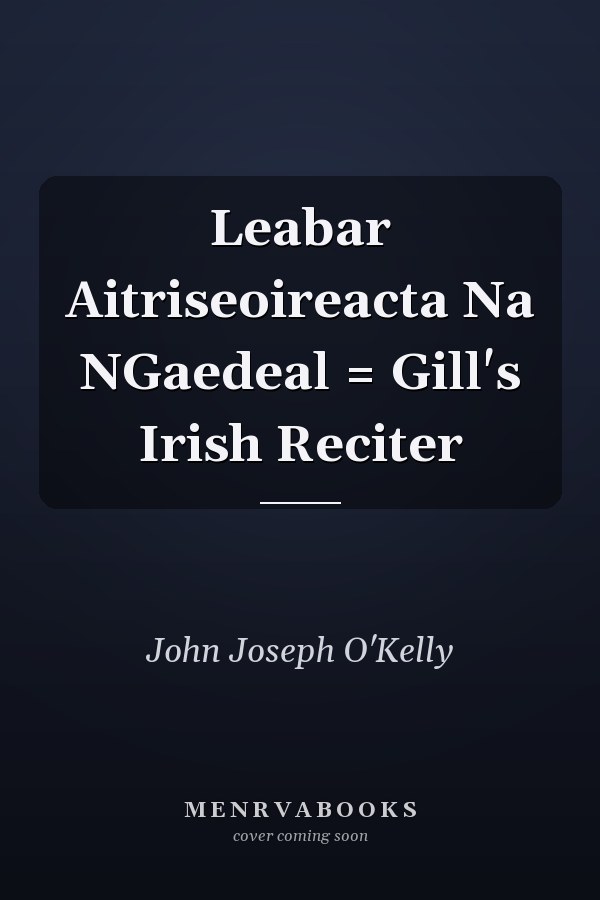 Leabar Aitriseoireacta Na NGaedeal = Gill's Irish Reciter