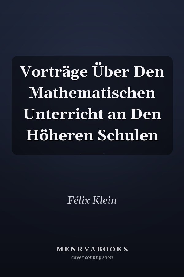 Vorträge Über Den Mathematischen Unterricht an Den Höheren Schulen