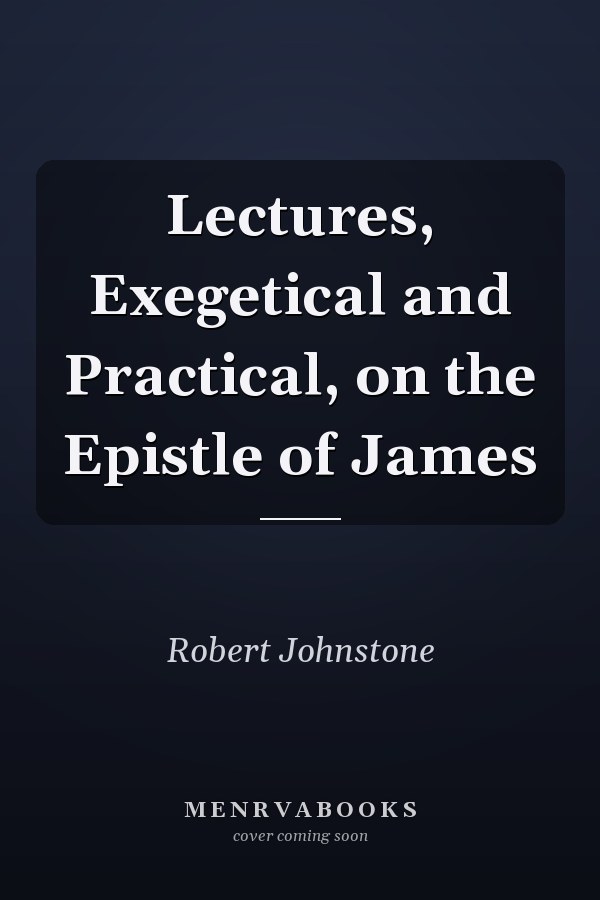 Lectures, Exegetical and Practical, on the Epistle of James