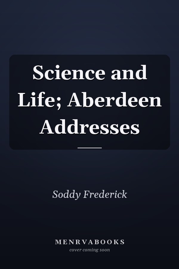 Science and Life; Aberdeen Addresses