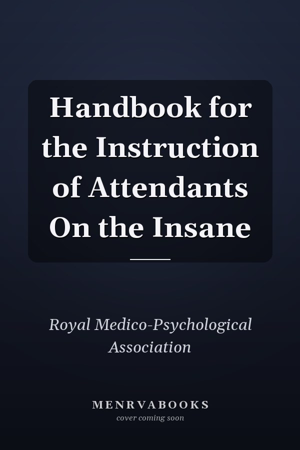 Handbook for the Instruction of Attendants On the Insane