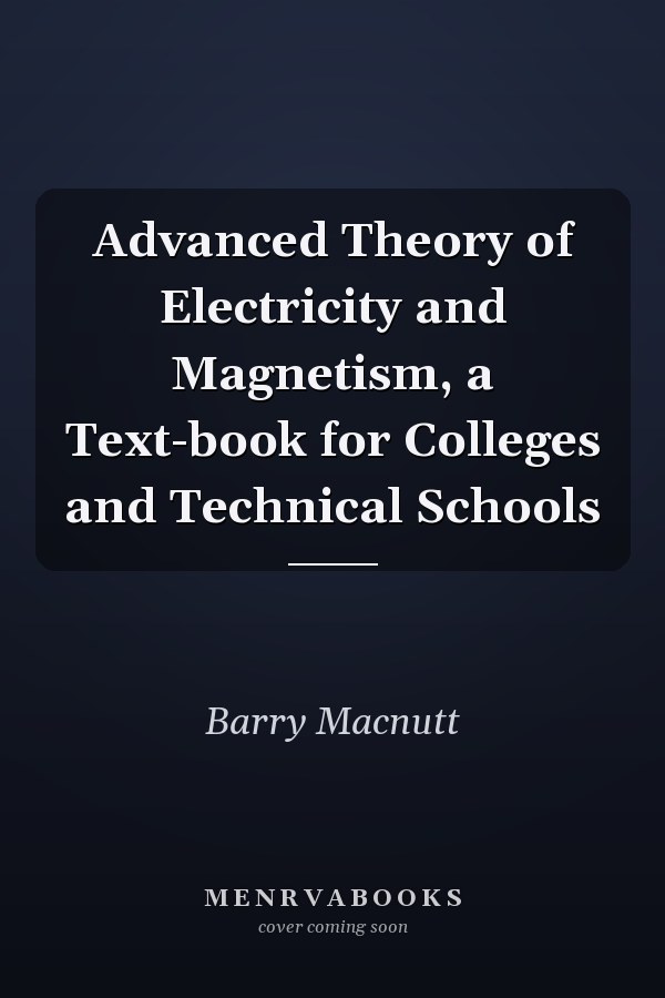 Advanced Theory of Electricity and Magnetism, a Text-book for Colleges and Technical Schools