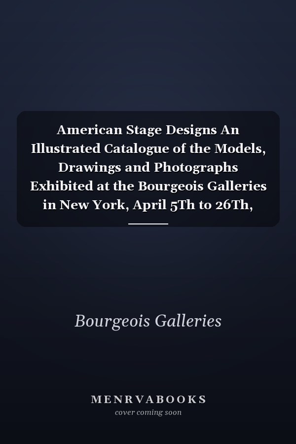 American Stage Designs An Illustrated Catalogue of the Models, Drawings and Photographs Exhibited at the Bourgeois Galleries in New York, April 5Th to 26Th, 1919 With Articles