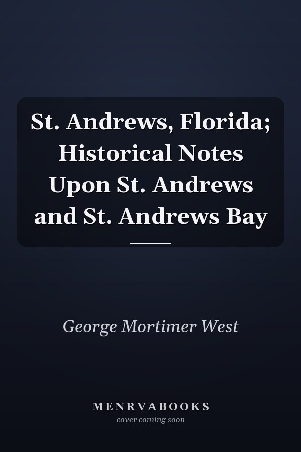 St. Andrews, Florida; Historical Notes Upon St. Andrews and St. Andrews Bay