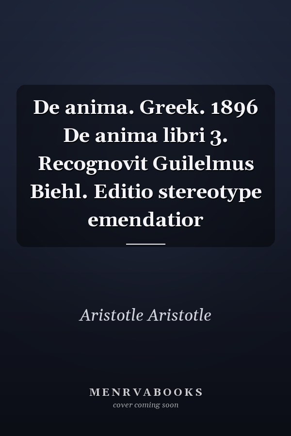 De anima. Greek. 1896 De anima libri 3. Recognovit Guilelmus Biehl. Editio stereotype emendatior