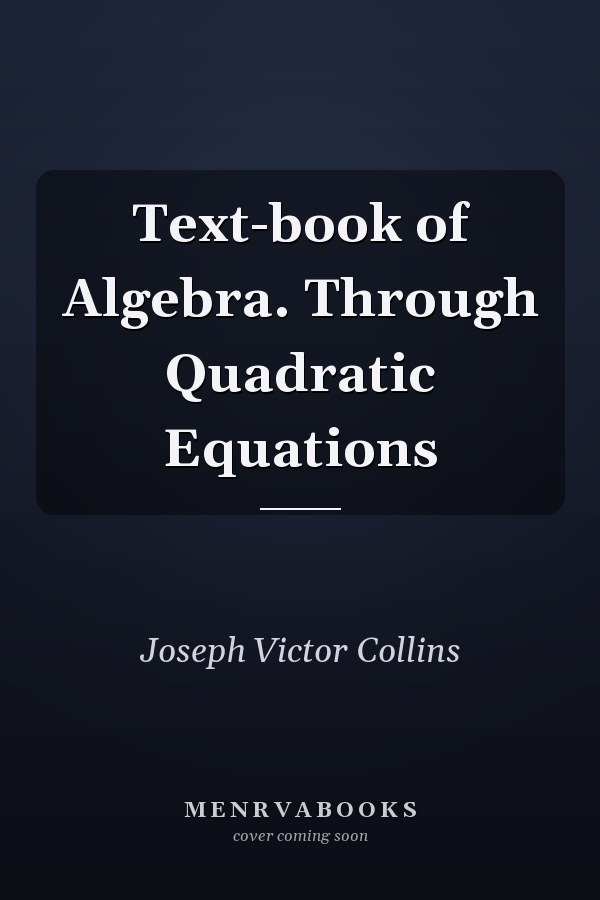 Text-book of Algebra. Through Quadratic Equations