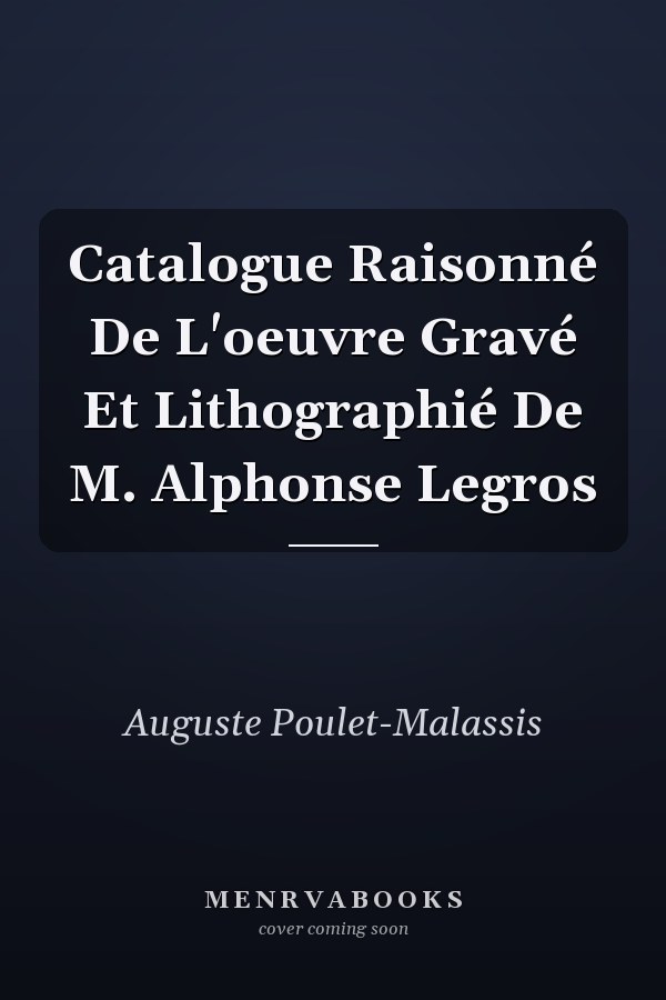 Catalogue Raisonné De L'oeuvre Gravé Et Lithographié De M. Alphonse Legros