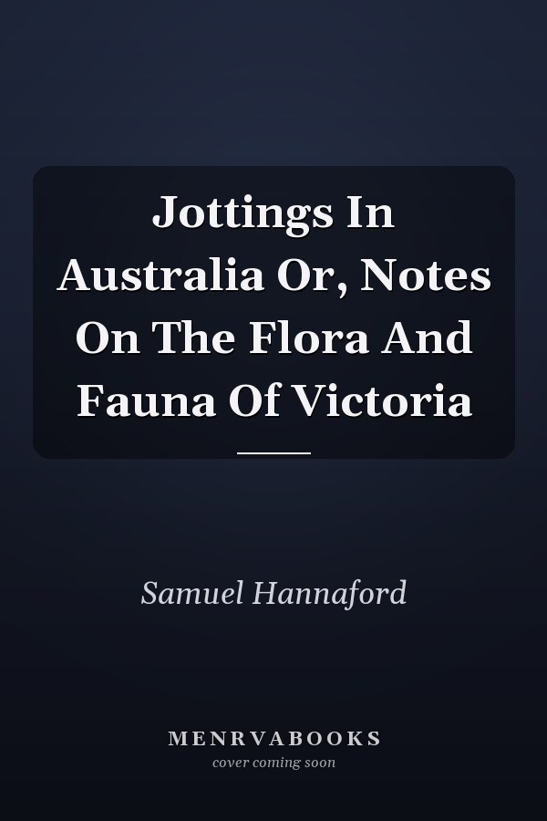 Jottings In Australia Or, Notes On The Flora And Fauna Of Victoria