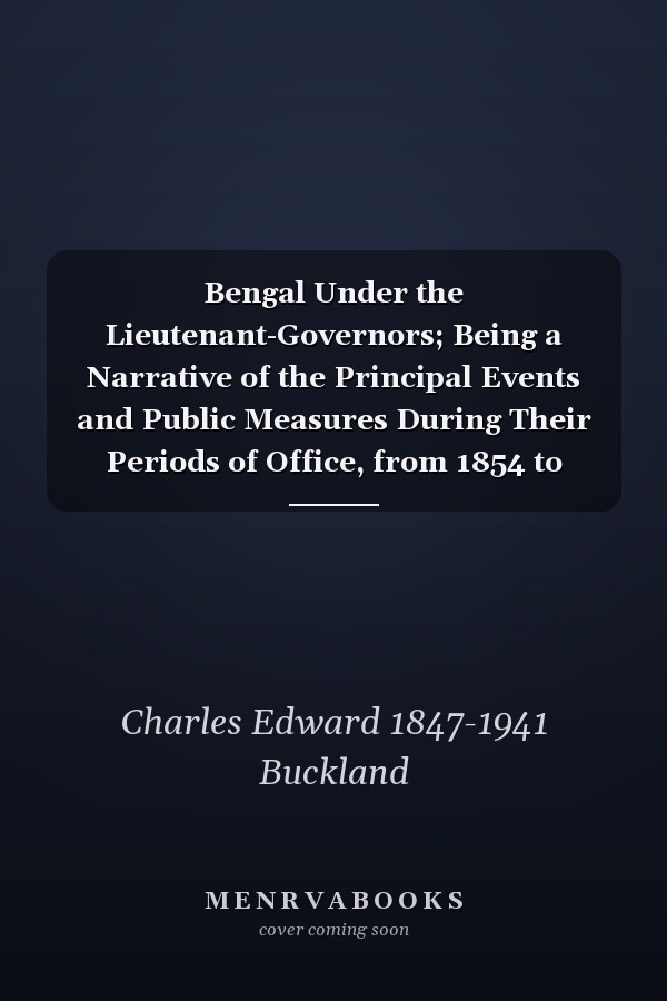 Bengal Under the Lieutenant-Governors; Being a Narrative of the Principal Events and Public Measures During Their Periods of Office, from 1854 to 1898; Volume 2