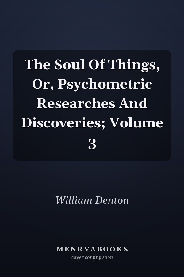 The Soul Of Things, Or, Psychometric Researches And Discoveries; Volume 3