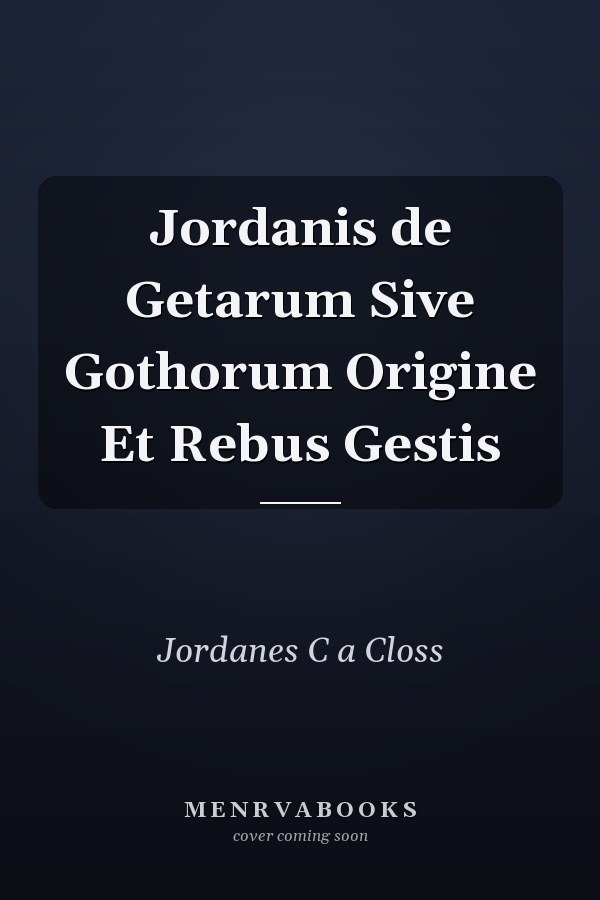 Jordanis de Getarum Sive Gothorum Origine Et Rebus Gestis