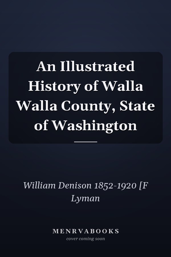 An Illustrated History of Walla Walla County, State of Washington