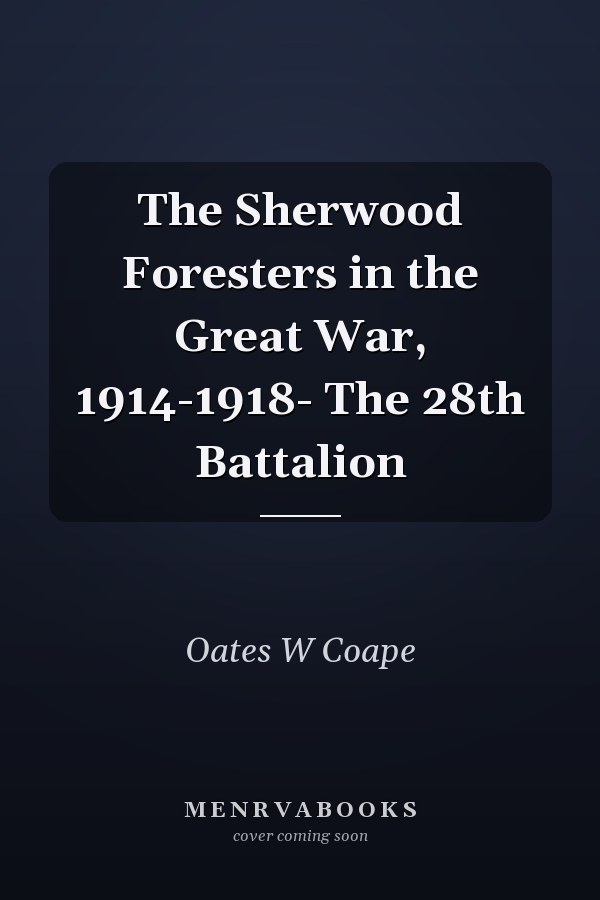 The Sherwood Foresters in the Great War, 1914-1918- The 28th Battalion