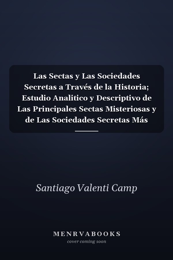 Las Sectas y Las Sociedades Secretas a Través de la Historia; Estudio Analitico y Descriptivo de Las Principales Sectas Misteriosas y de Las Sociedades Secretas Más Importantes, Comprendiendo Desde Las Creencias de Las Primitivas Civilizaciones Hasta Las