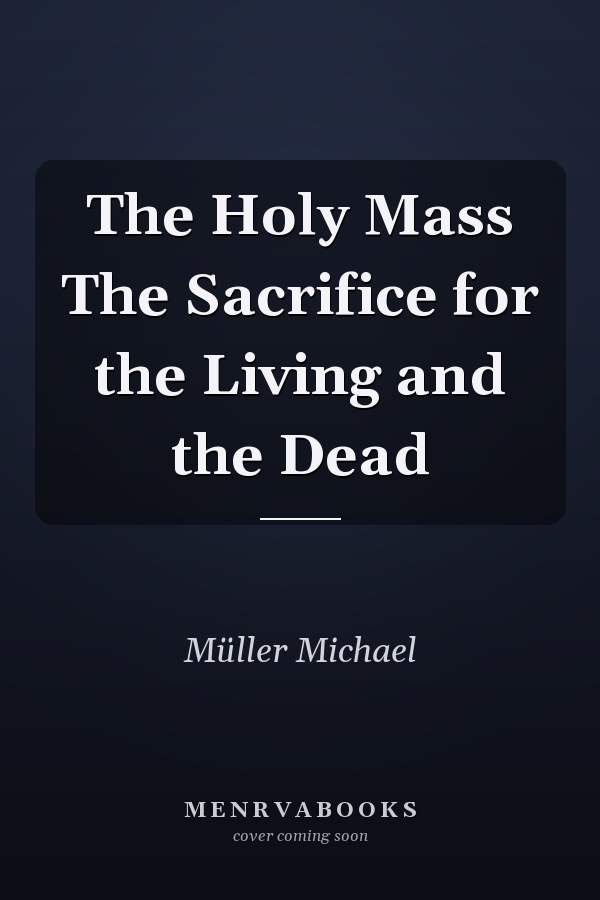 The Holy Mass The Sacrifice for the Living and the Dead