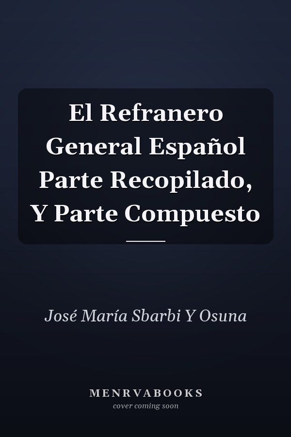 El Refranero General Español Parte Recopilado, Y Parte Compuesto