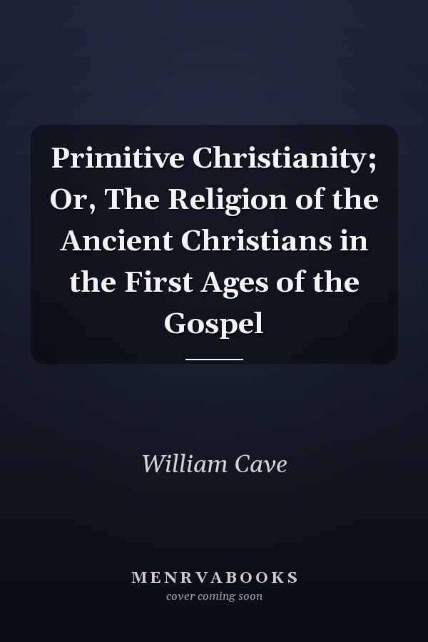 Primitive Christianity; Or, The Religion of the Ancient Christians in the First Ages of the Gospel