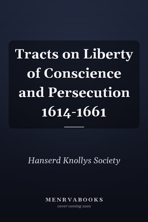Tracts on Liberty of Conscience and Persecution 1614-1661