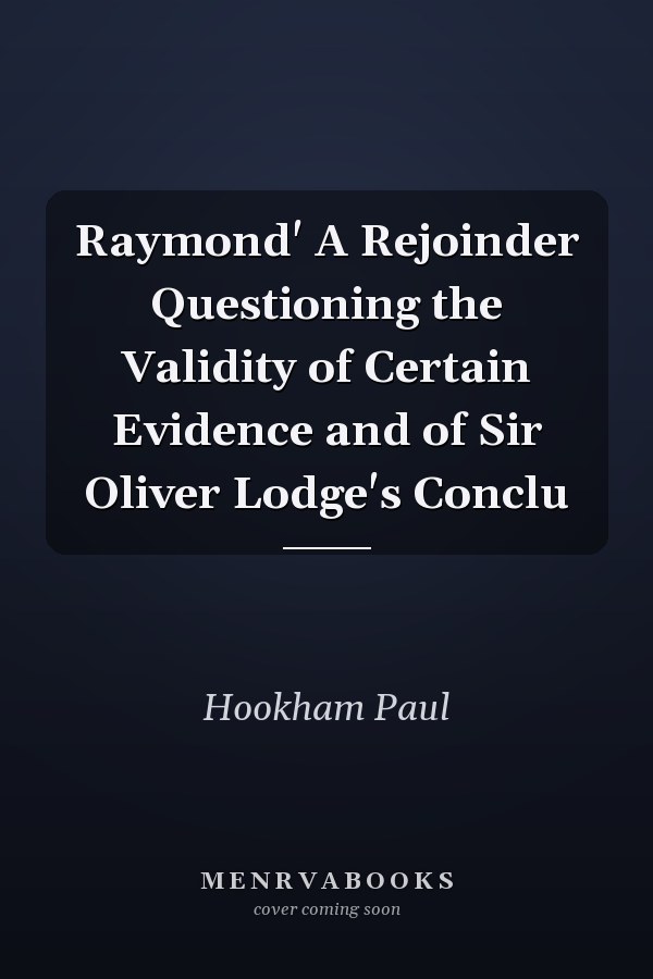 Raymond' A Rejoinder Questioning the Validity of Certain Evidence and of Sir Oliver Lodge's Conclu