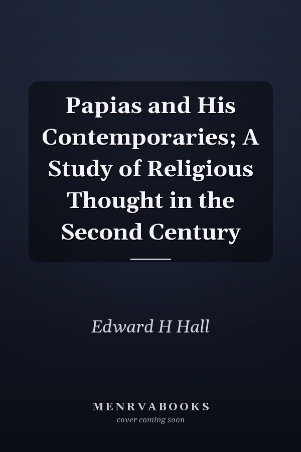 Papias and His Contemporaries; A Study of Religious Thought in the Second Century