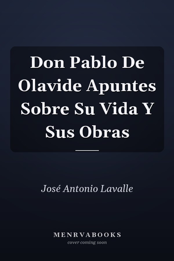 Don Pablo De Olavide Apuntes Sobre Su Vida Y Sus Obras