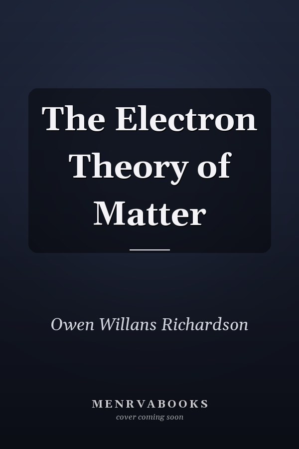 The Electron Theory of Matter