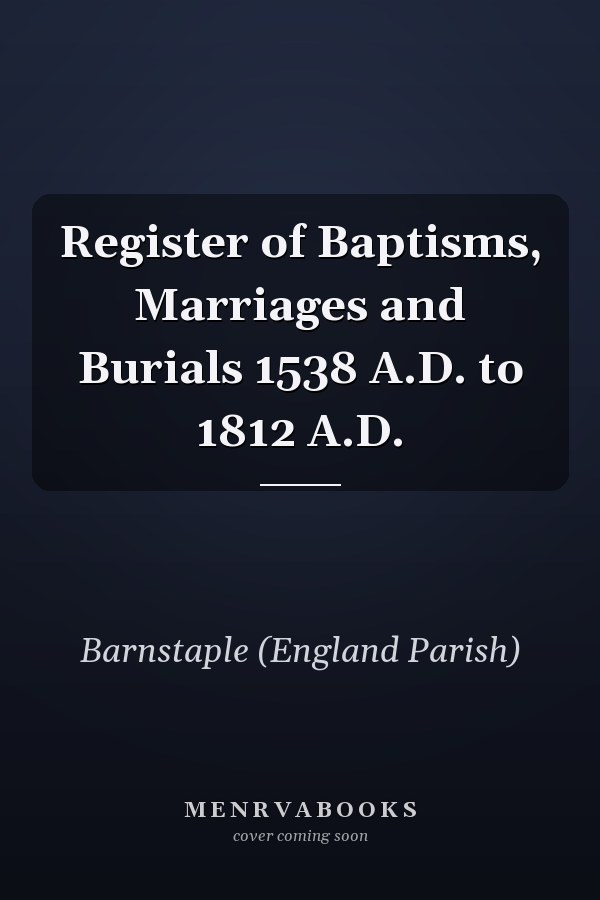 Register of Baptisms, Marriages and Burials 1538 A.D. to 1812 A.D.