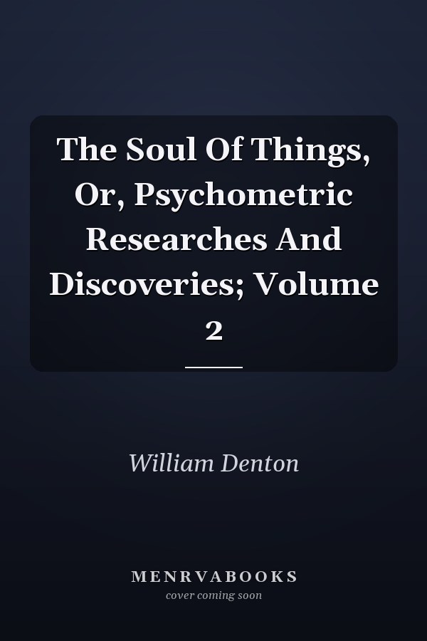 The Soul Of Things, Or, Psychometric Researches And Discoveries; Volume 2