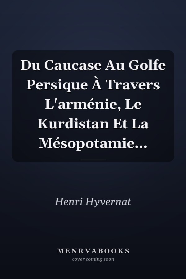 Du Caucase Au Golfe Persique À Travers L'arménie, Le Kurdistan Et La Mésopotamie...