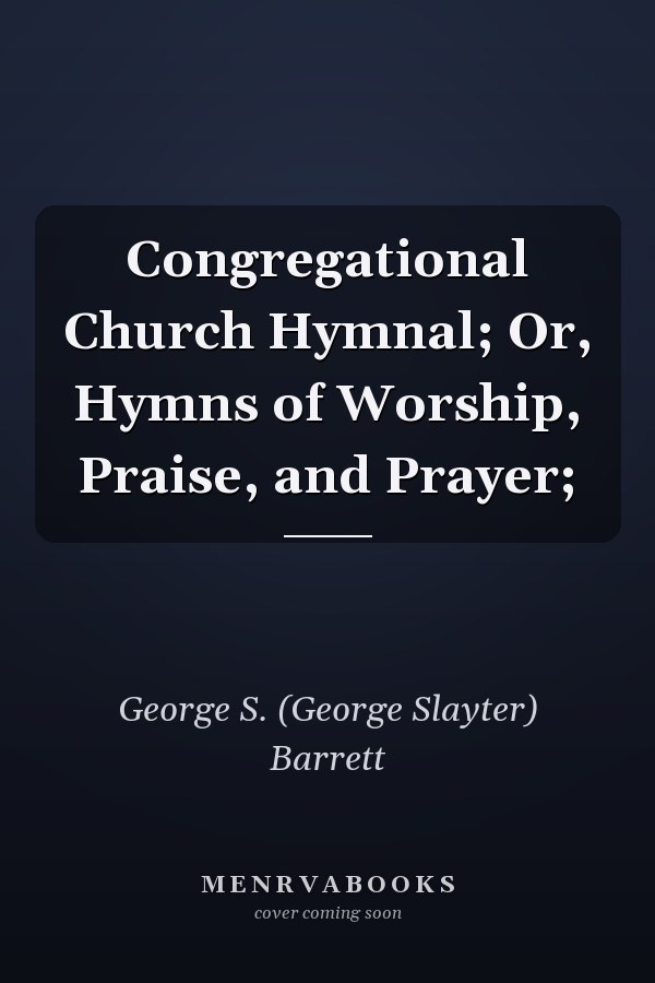 Congregational Church Hymnal; Or, Hymns of Worship, Praise, and Prayer;