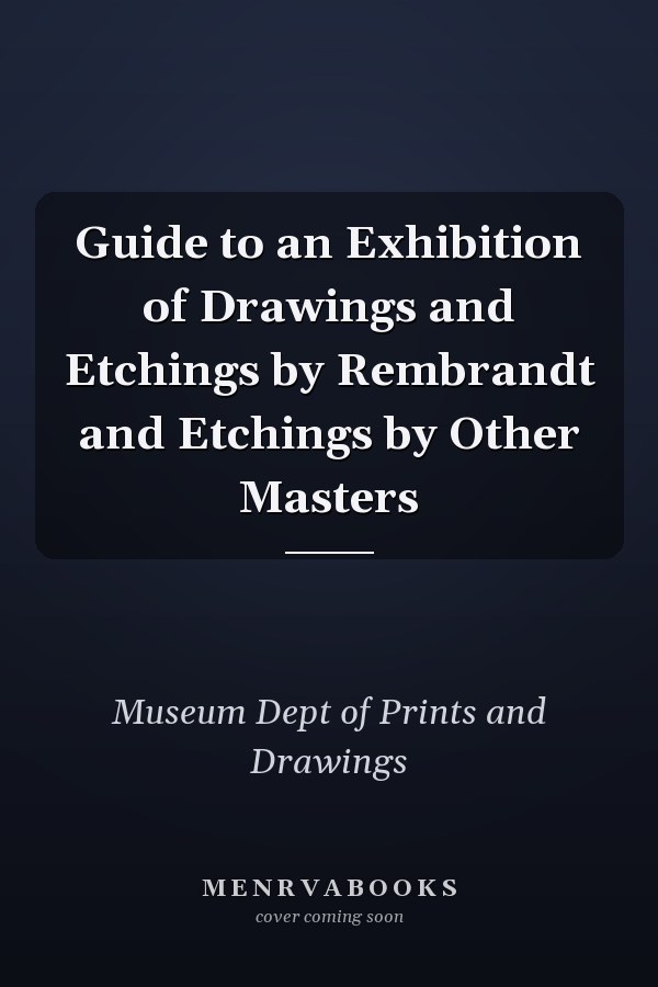 Guide to an Exhibition of Drawings and Etchings by Rembrandt and Etchings by Other Masters