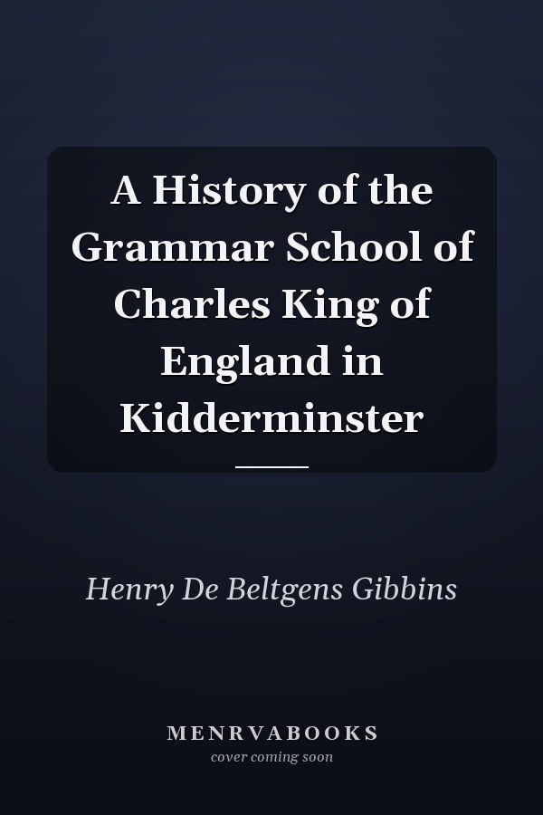 A History of the Grammar School of Charles King of England in Kidderminster
