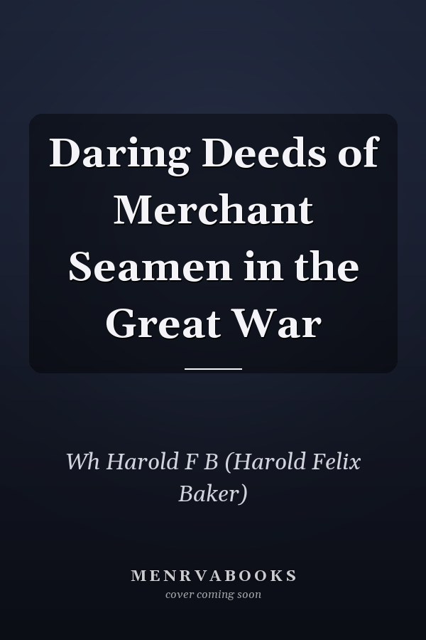Daring Deeds of Merchant Seamen in the Great War