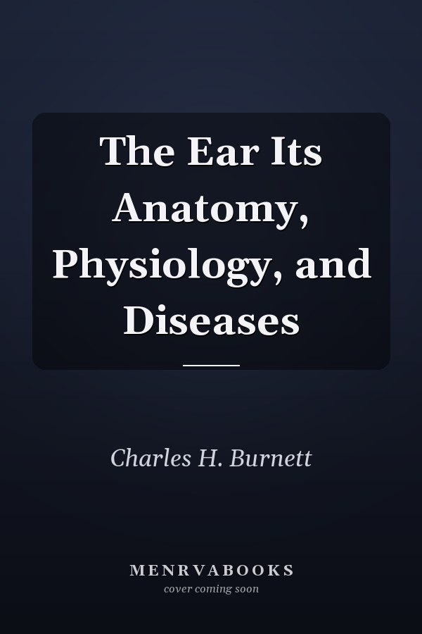The Ear Its Anatomy, Physiology, and Diseases