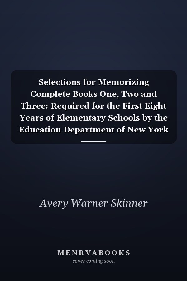 Selections for Memorizing Complete Books One, Two and Three: Required for the First Eight Years of Elementary Schools by the Education Department of New York State
