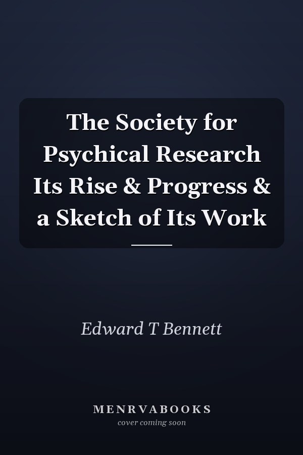 The Society for Psychical Research Its Rise & Progress & a Sketch of Its Work