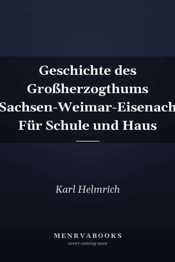 Geschichte des Großherzogthums Sachsen-Weimar-Eisenach Für Schule und Haus