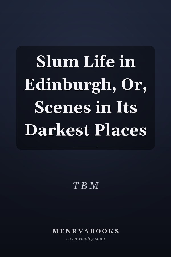 Slum Life in Edinburgh, Or, Scenes in Its Darkest Places
