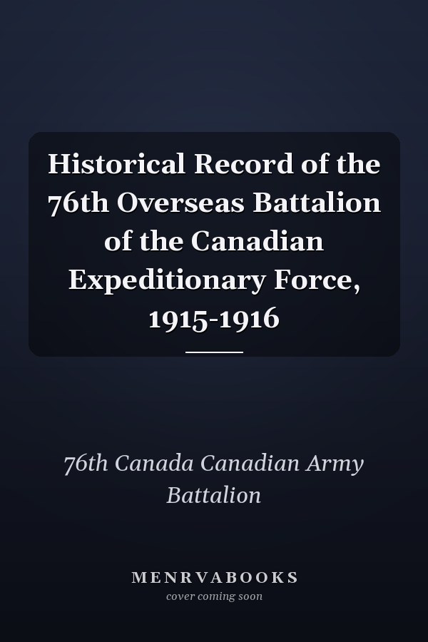 Historical Record of the 76th Overseas Battalion of the Canadian Expeditionary Force, 1915-1916
