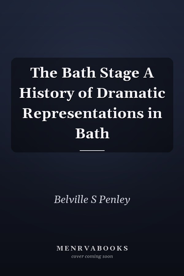 The Bath Stage A History of Dramatic Representations in Bath